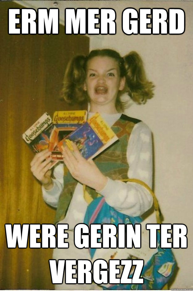 ERM MER GERD WERE GERIN TER VERGEZZ  goosebumps girl