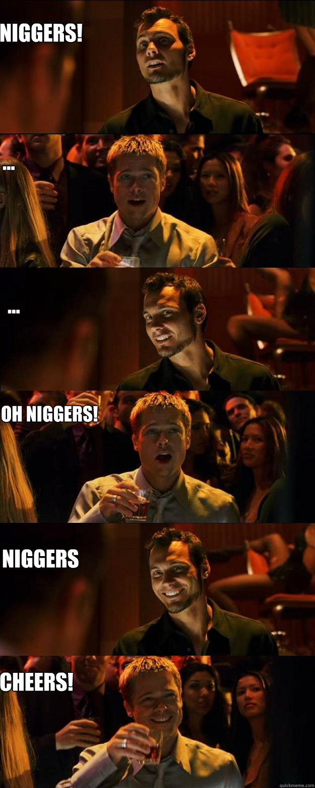 Niggers! ... Oh niggers! ... Niggers Cheers!  