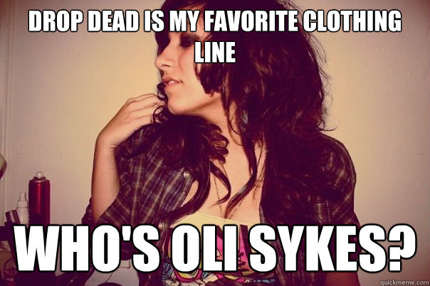Drop dead is my favorite clothing line who's oli sykes? - Drop dead is my favorite clothing line who's oli sykes?  Fake Hipster Nicolette