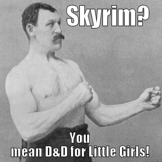 manly D&D -              SKYRIM? YOU MEAN D&D FOR LITTLE GIRLS! overly manly man