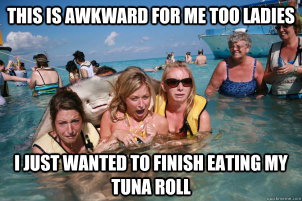 this is awkward for me too ladies i just wanted to finish eating my tuna roll  Pervert Stingray