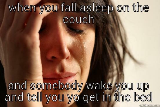 WHEN YOU FALL ASLEEP ON THE COUCH AND SOMEBODY WAKE YOU UP AND TELL YOU YO GET IN THE BED First World Problems