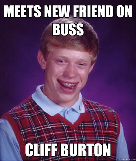 Meets new friend on buss cliff burton  Bad Luck Brian