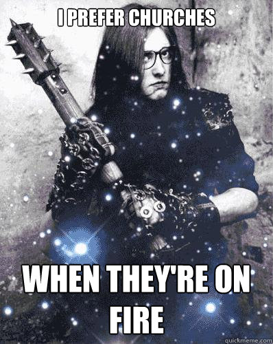I prefer churches When they're on fire  Hipster Varg