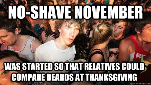 No-shave november  was started so that relatives could compare beards at thanksgiving  Sudden Clarity Clarence