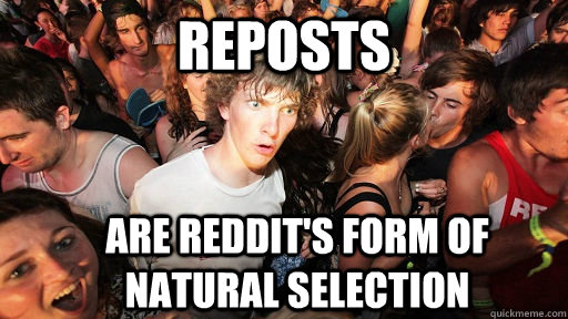 Reposts are reddit's form of Natural Selection  Sudden Clarity Clarence