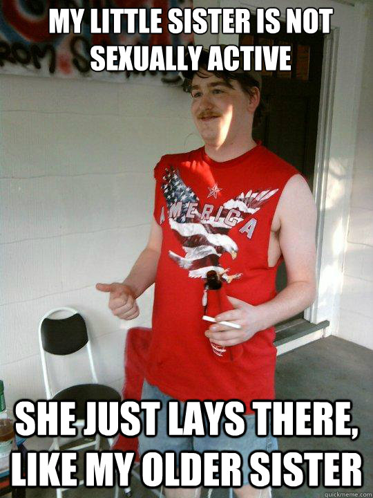 My little sister is not sexually active She just lays there, like my older sister  Redneck Randal
