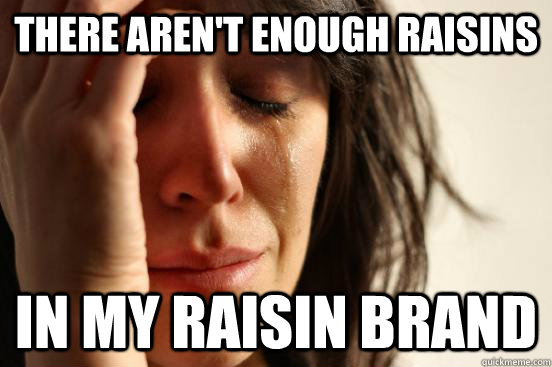 There aren't enough raisins in my raisin brand  First World Problems