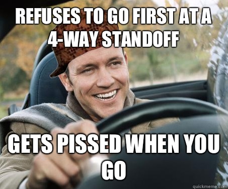 Refuses to go first at a 4-way standoff Gets pissed when you go  SCUMBAG DRIVER