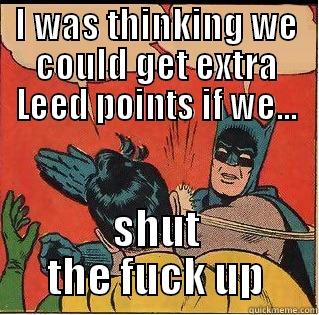 I WAS THINKING WE COULD GET EXTRA LEED POINTS IF WE... SHUT THE FUCK UP Slappin Batman