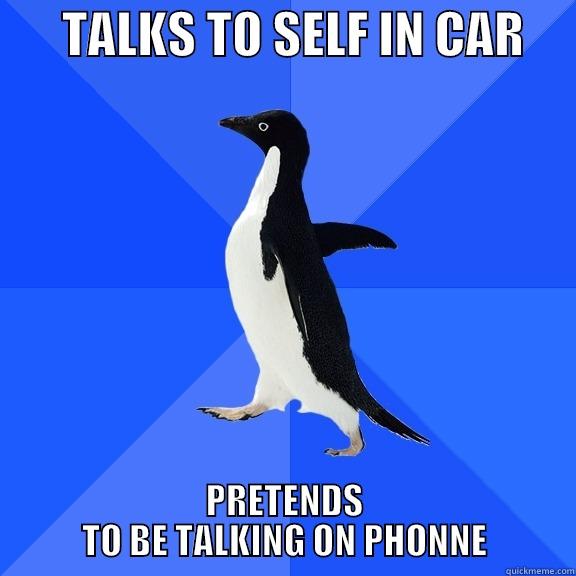       TALKS TO SELF IN CAR      PRETENDS TO BE TALKING ON PHONNE Socially Awkward Penguin