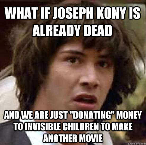 what if Joseph Kony is already dead and we are just 