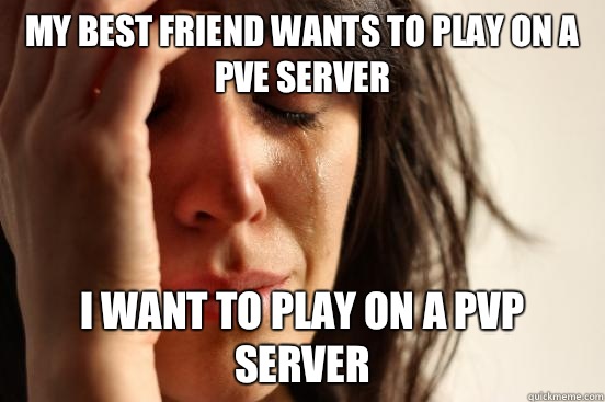 my best friend wants to play on a PvE server I want to play on a pvp server  First World Problems