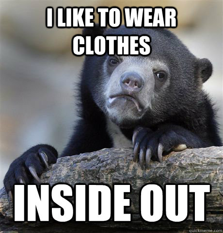 i like to wear clothes inside out - i like to wear clothes inside out  Confession Bear