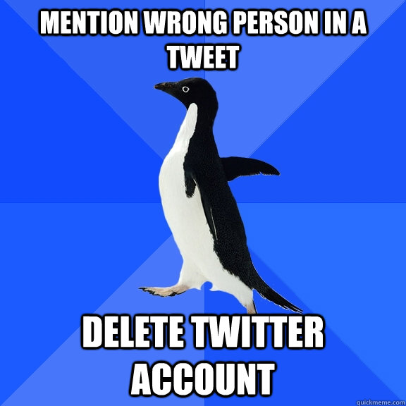 Mention wrong person in a tweet Delete twitter account  Socially Awkward Penguin