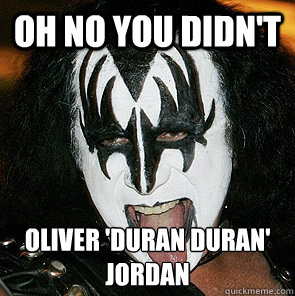 Oh no you didn't OLIVER 'DURAN DURAN' JORDAN
  