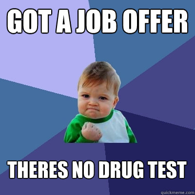 Got a job offer theres no drug test - Got a job offer theres no drug test  Success Kid