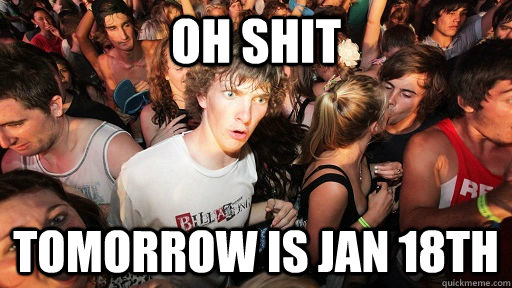 Oh shit tomorrow is jan 18th  Sudden Clarity Clarence