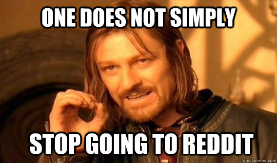 ONE DOES NOT SIMPLY stop going to reddit   