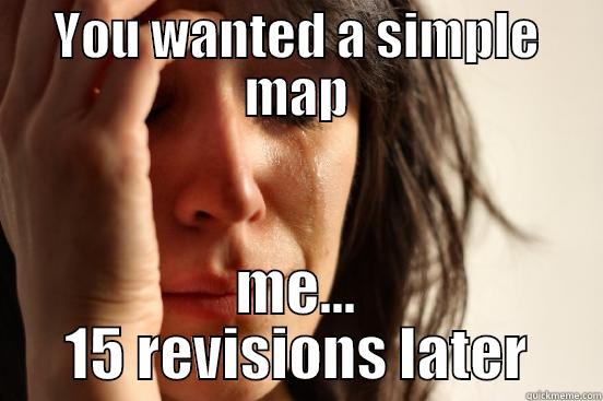 YOU WANTED A SIMPLE MAP ME... 15 REVISIONS LATER First World Problems