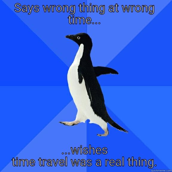 SAYS WRONG THING AT WRONG TIME... ...WISHES TIME TRAVEL WAS A REAL THING. Socially Awkward Penguin