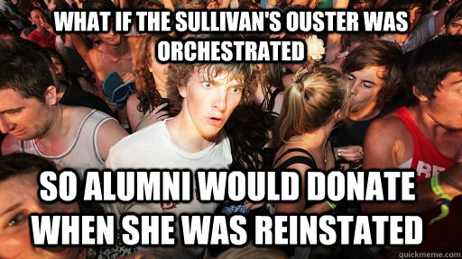 What if the Sullivan's Ouster was orchestrated So alumni would donate when she was Reinstated  Sudden Clarity Clarence