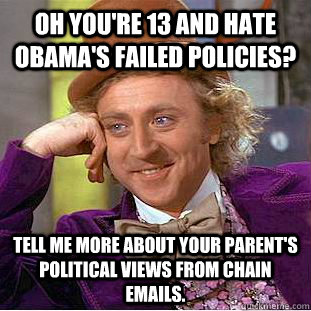 Oh you're 13 and hate Obama's failed policies? tell me more about your parent's political views from chain emails.  Condescending Wonka