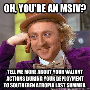 Oh, you're an MSIV? Tell me more about your valiant actions during your deployment to Southeren Atropia last summer.  Condescending Wonka