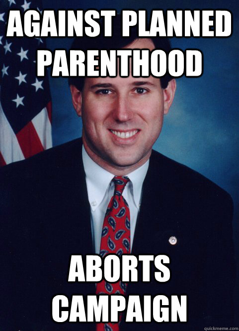 Against Planned Parenthood ABORTS CAMPAIGN - Against Planned Parenthood ABORTS CAMPAIGN  Scumbag Santorum