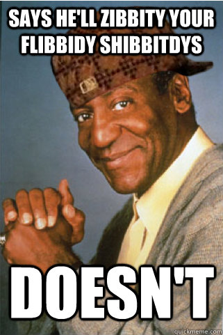 says he'll zibbity your flibbidy shibbitdys doesn't  Scumbag Bill Cosby
