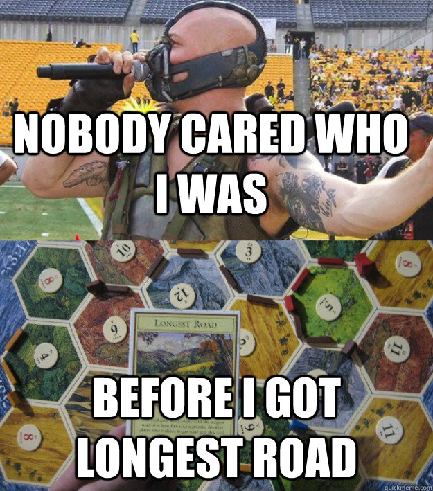 Nobody cared who I was Before I got longest road - Nobody cared who I was Before I got longest road  Bane plays Settlers of Catan