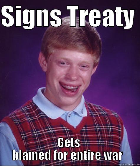 SIGNS TREATY  GETS BLAMED FOR ENTIRE WAR  Bad Luck Brian