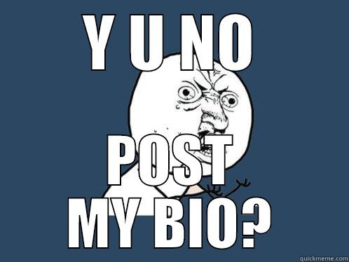 Y U NO POST MY BIO? Y U No