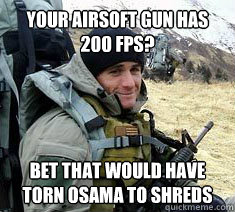 Your airsoft gun has 200 fps? Bet that would have torn Osama to shreds  Unimpressed Navy SEAL