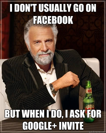 I don't usually go on Facebook But when I do, I ask for Google+ invite  The Most Interesting Man In The World