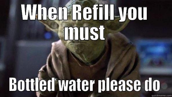 WHEN REFILL YOU MUST BOTTLED WATER PLEASE DO True dat, Yoda.
