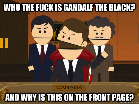 Who the fuck is gandalf the black?  And why is this on the front page? - Who the fuck is gandalf the black?  And why is this on the front page?  Canadians...
