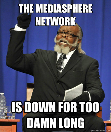 THE MEDIASPHERE NETWORK IS DOWN FOR TOO DAMN LONG  The Rent Is Too Damn High