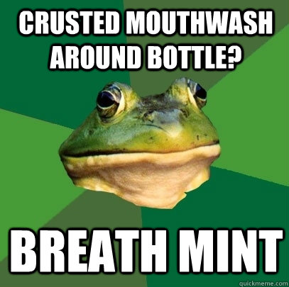 Crusted mouthwash around bottle? breath mint  Foul Bachelor Frog