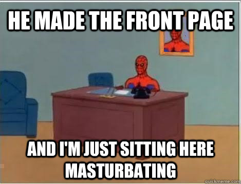 He made the front page and i'm just sitting here masturbating  Spiderman Masturbating Desk