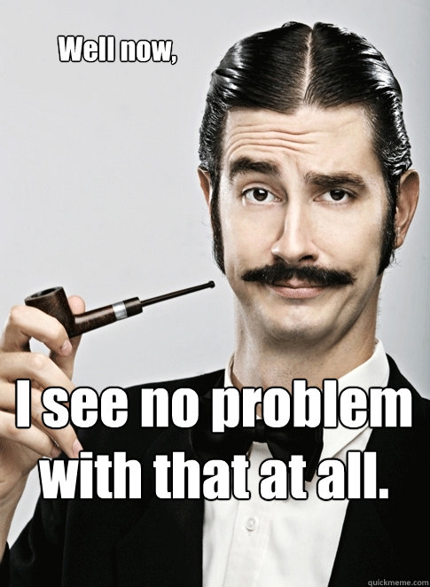 Well now, I see no problem with that at all.   Le Snob