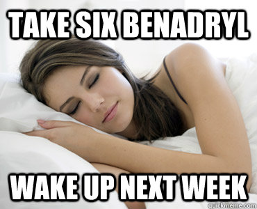 take six benadryl wake up next week  Sleep Meme