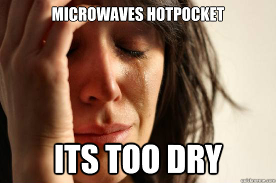microwaves Hotpocket its too dry  First World Problems