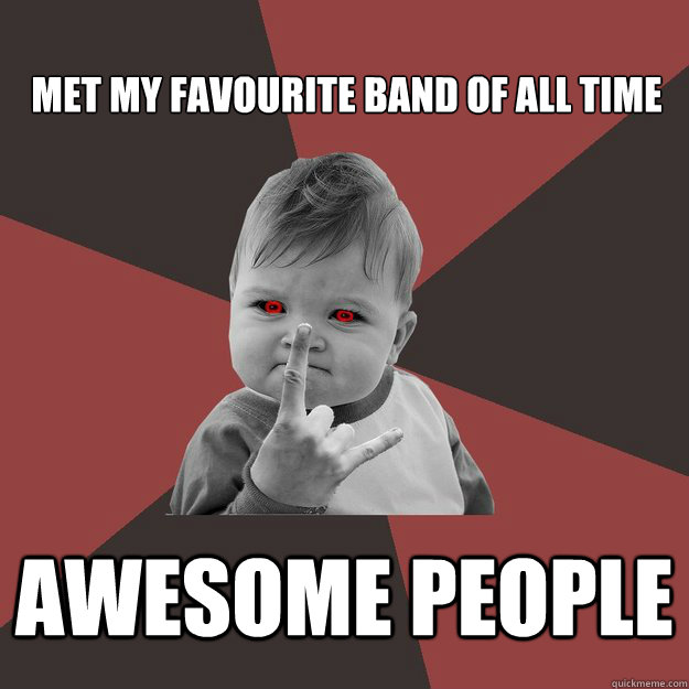 Met my favourite band of all time Awesome people  Metal Success Kid