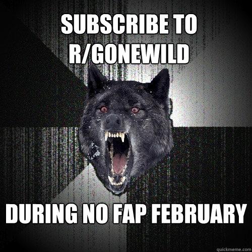 subscribe to r/gonewild during no fap february  Insanity Wolf