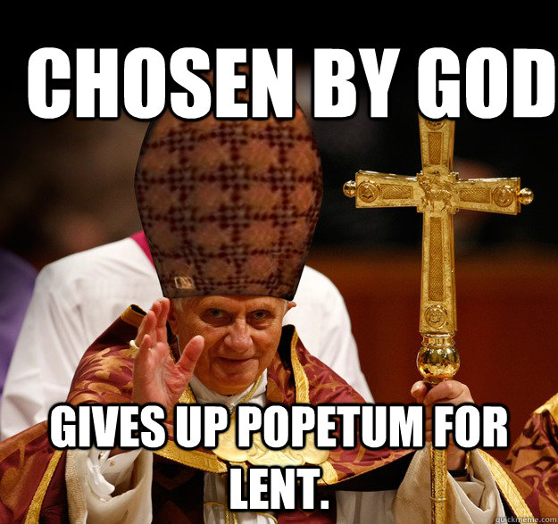 Chosen by God Gives up Popetum for lent.  Scumbag pope