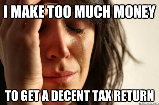 I make too much money To get a decent tax return  First World Problems
