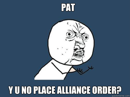 pat y u no place alliance order?  Y U No