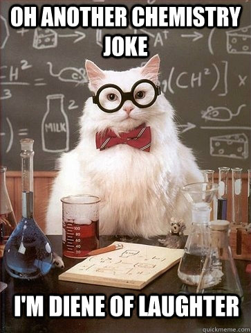 Oh another chemistry joke I'm diene of laughter - Oh another chemistry joke I'm diene of laughter  Chemistry Cat