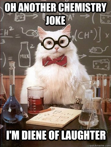 Oh another chemistry joke I'm diene of laughter  Chemistry Cat